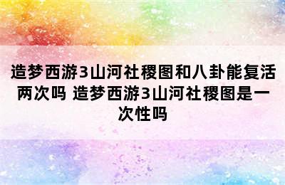 造梦西游3山河社稷图和八卦能复活两次吗 造梦西游3山河社稷图是一次性吗